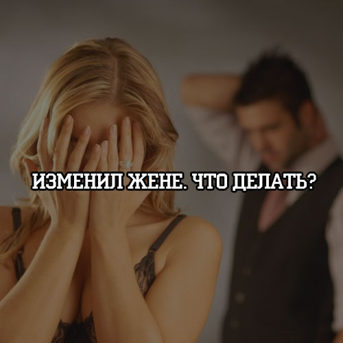 Жена изменила мне что делать: «Жена изменила, что делать?»