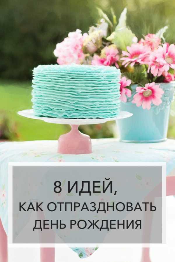Идеи дня рождения для девушки – 8 идей, как отпраздновать день рождения
