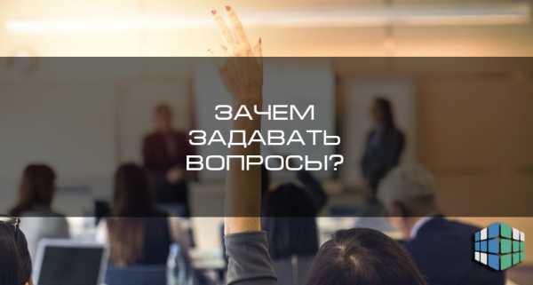 Задавай вопросы – Как научиться задавать правильные вопросы себе и другим